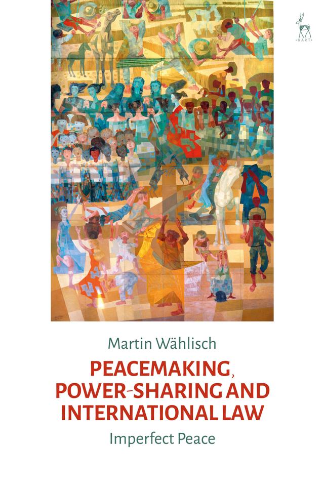 Peacemaking, Power-sharing and International Law by Martin Wählisch
