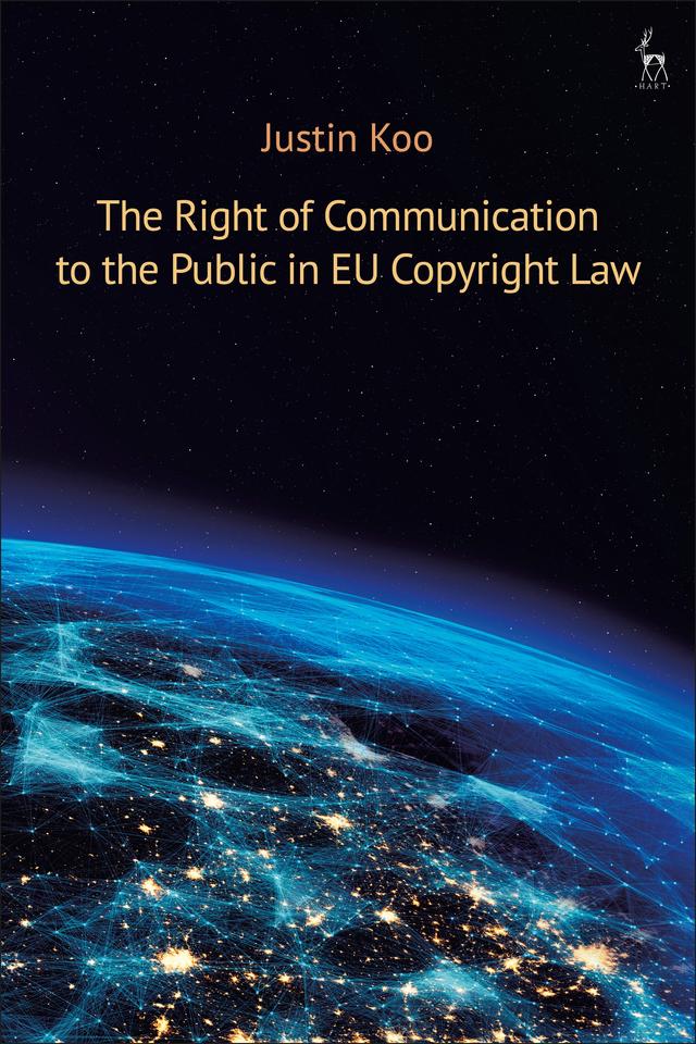 The Right of Communication to the Public in EU Copyright Law by Justin Koo