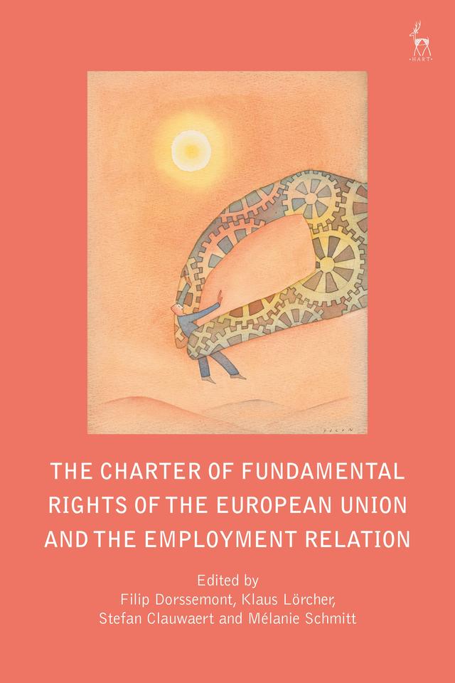 The Charter of Fundamental Rights of the European Union and the Employment Relation by Filip Dorssemont, Klaus Lörcher, Mélanie Schmitt, Stefan Clauwaert