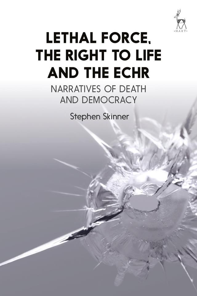 Lethal Force, the Right to Life and the ECHR by Stephen Skinner