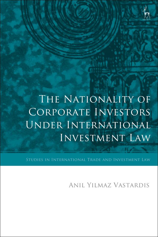 The Nationality of Corporate Investors under International Investment Law by Anil Yilmaz Vastardis