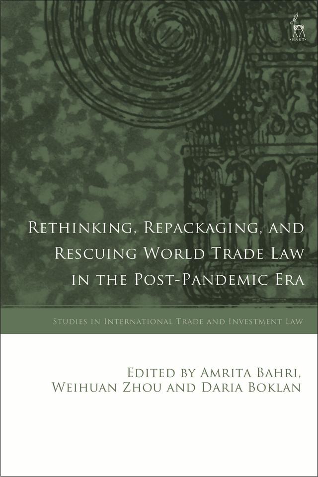 Rethinking, Repackaging, and Rescuing World Trade Law in the Post-Pandemic Era by Amrita Bahri, Daria Boklan, Weihuan Zhou