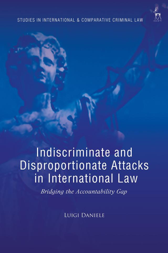 Indiscriminate and Disproportionate Attacks in International Law by Luigi Daniele