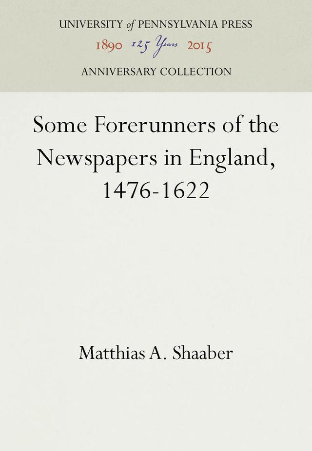 Some Forerunners of the Newspapers in England, 1476-1622 by Matthias A. Shaaber