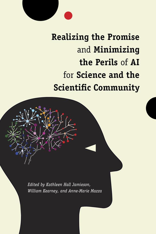 Realizing the Promise and Minimizing the Perils of AI for Science and the Scientific Community by Anne-Marie Mazza, Kathleen Hall Jamieson, William Kearney