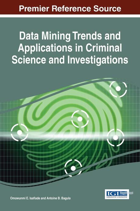 Data Mining Trends and Applications in Criminal Science and Investigations by Antoine B. Bagula, Omowunmi E. Isafiade