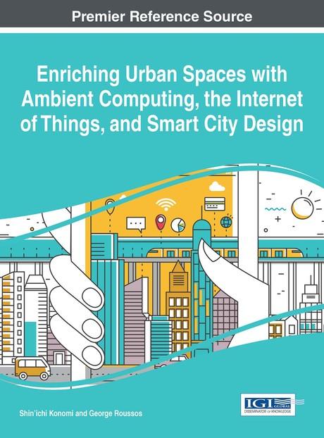 Enriching Urban Spaces with Ambient Computing, the Internet of Things, and Smart City Design by George Roussos, Shin'ichi Konomi