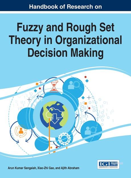 Handbook of Research on Fuzzy and Rough Set Theory in Organizational Decision Making by Ajith Abraham, Arun Kumar Sangaiah, Xiao-Zhi Gao