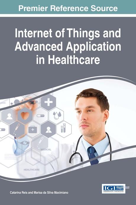 Internet of Things and Advanced Application in Healthcare by Catarina I. Reis, Marisa da Silva Maximiano