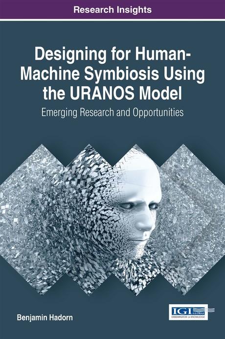 Designing for Human-Machine Symbiosis Using the URANOS Model: Emerging Research and Opportunities by Benjamin Hadorn