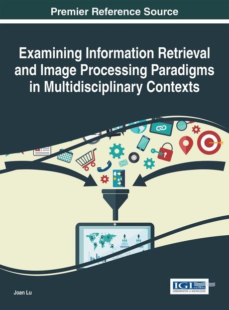 Examining Information Retrieval and Image Processing Paradigms in Multidisciplinary Contexts by Joan Lu, Qiang Xu