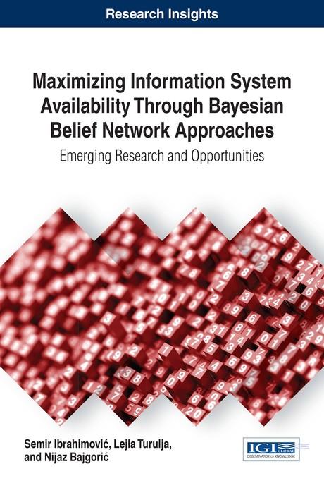 Maximizing Information System Availability Through Bayesian Belief Network Approaches: Emerging Research and Opportunities by Lejla Turulja, Nijaz Bajgorić, Semir Ibrahimović