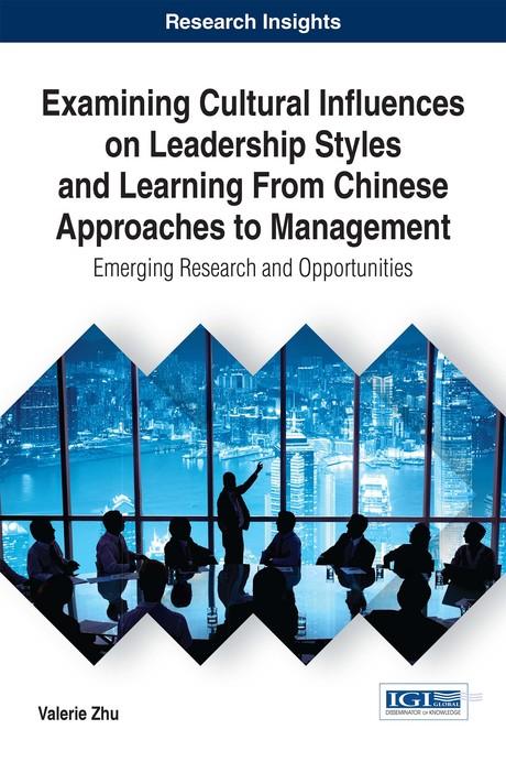 Examining Cultural Influences on Leadership Styles and Learning From Chinese Approaches to Management: Emerging Research and Opportunities by Valerie Zhu
