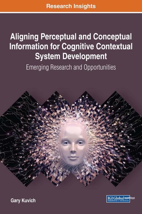 Aligning Perceptual and Conceptual Information for Cognitive Contextual System Development: Emerging Research and Opportunities by Gary Kuvich