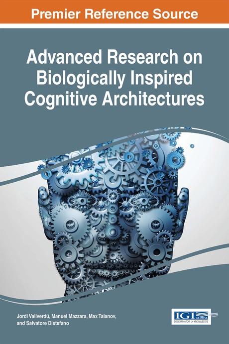 Advanced Research on Biologically Inspired Cognitive Architectures by Jordi Vallverdú, Manuel Mazzara, Max Talanov, Robert Lowe, Salvatore Distefano