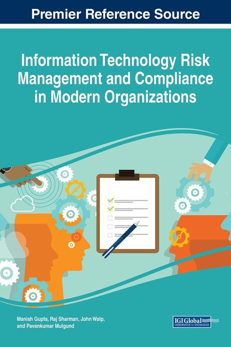 Information Technology Risk Management and Compliance in Modern Organizations by John Walp, Manish Gupta, Pavankumar Mulgund, Raj Sharman