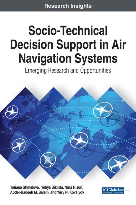 Socio-Technical Decision Support in Air Navigation Systems: Emerging Research and Opportunities by Abdel-Badeeh M. Salem, Nina Rizun, Tetiana Shmelova, Yuliya Sikirda, Yury N. Kovalyov