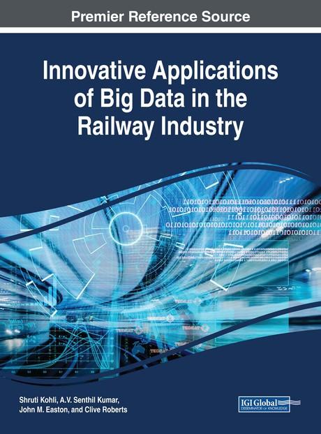 Innovative Applications of Big Data in the Railway Industry by A.V. Senthil Kumar, Clive Roberts, John M. Easton, Shruti Kohli