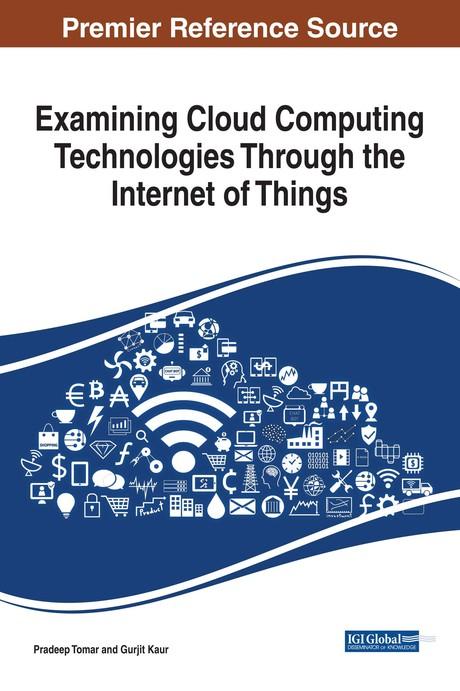 Examining Cloud Computing Technologies Through the Internet of Things by Gurjit Kaur, Pradeep Tomar