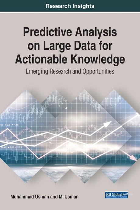 Predictive Analysis on Large Data for Actionable Knowledge: Emerging Research and Opportunities by Muhammad Usman, M. Usman