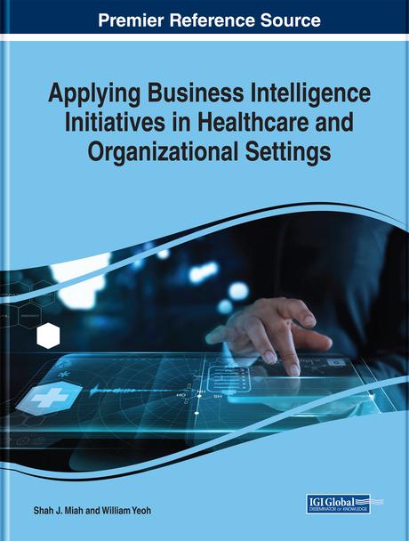 Applying Business Intelligence Initiatives in Healthcare and Organizational Settings by Shah J. Miah, William Yeoh