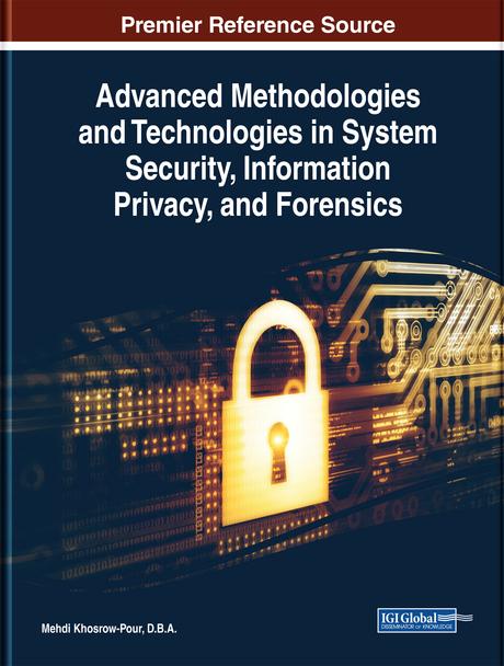 Advanced Methodologies and Technologies in System Security, Information Privacy, and Forensics by Mehdi Khosrow-Pour, D.B.A.