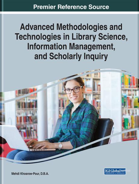 Advanced Methodologies and Technologies in Library Science, Information Management, and Scholarly Inquiry by Mehdi Khosrow-Pour, D.B.A.