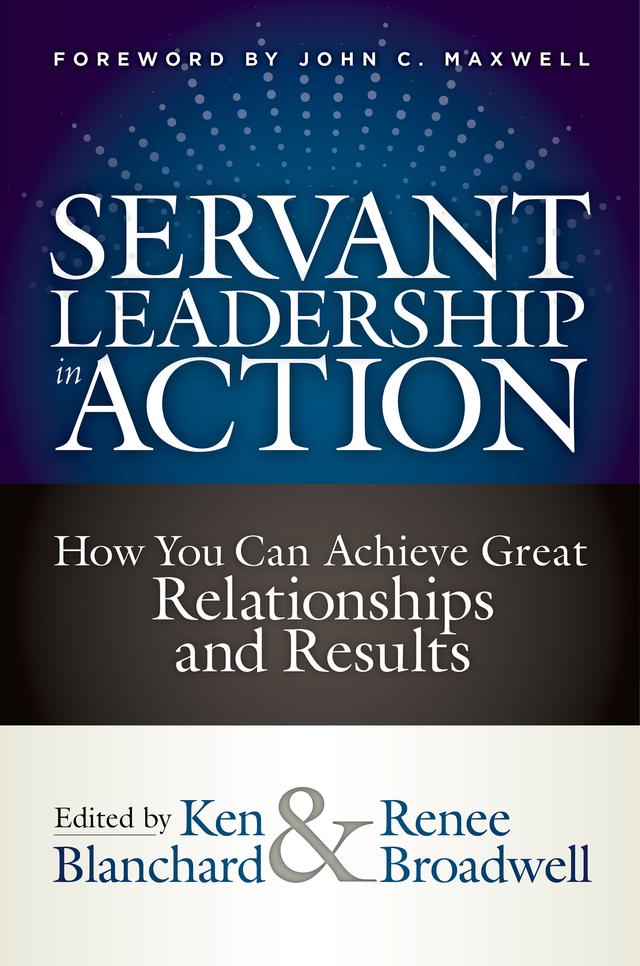 Servant Leadership in Action by John C. Maxwell, Ken Blanchard, Renee Broadwell