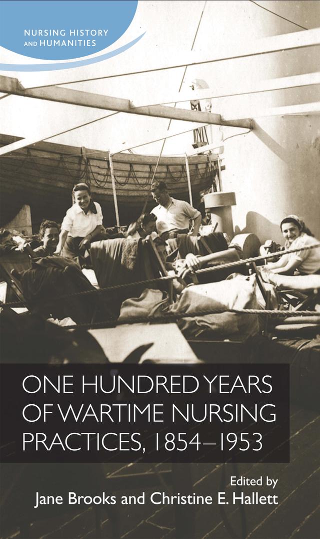 One hundred years of wartime nursing practices, 1854–1953 by Christine E. Hallett, Jane Brooks