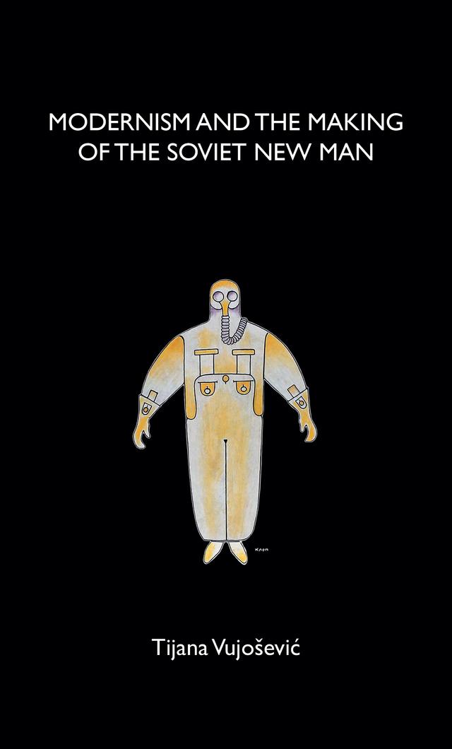 Modernism and the making of the Soviet New Man by Tijana Vujosevic
