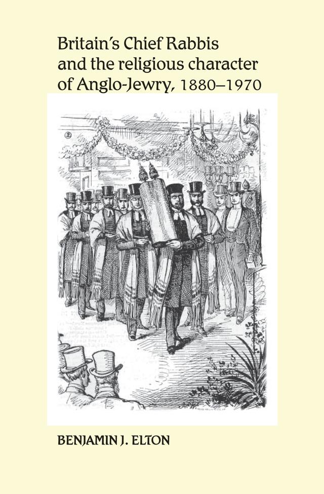 Britain's Chief Rabbis and the religious character of Anglo–Jewry, 1880–1970 by Benjamin Elton