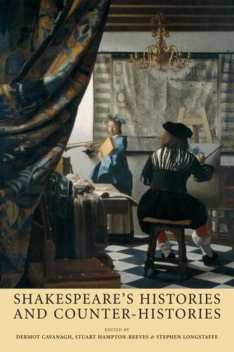 Shakespeare’s histories and counter-histories by Dermot Cavanagh, Stephen Longstaffe, Stuart Hampton-Reeves