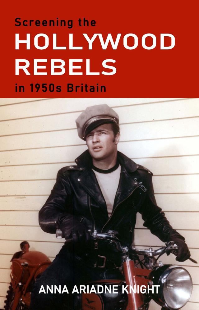 Screening the Hollywood rebels in 1950s Britain by Anna Ariadne Knight