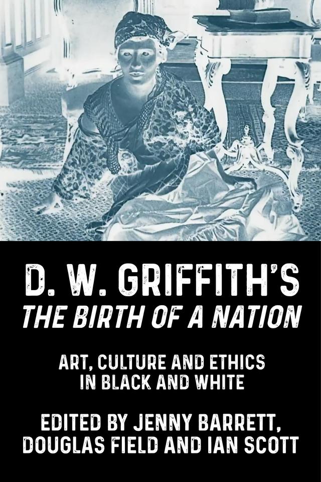 D. W. Griffith's <i>The Birth of a Nation</i> by Douglas Field, Ian Scott, Jenny Barrett