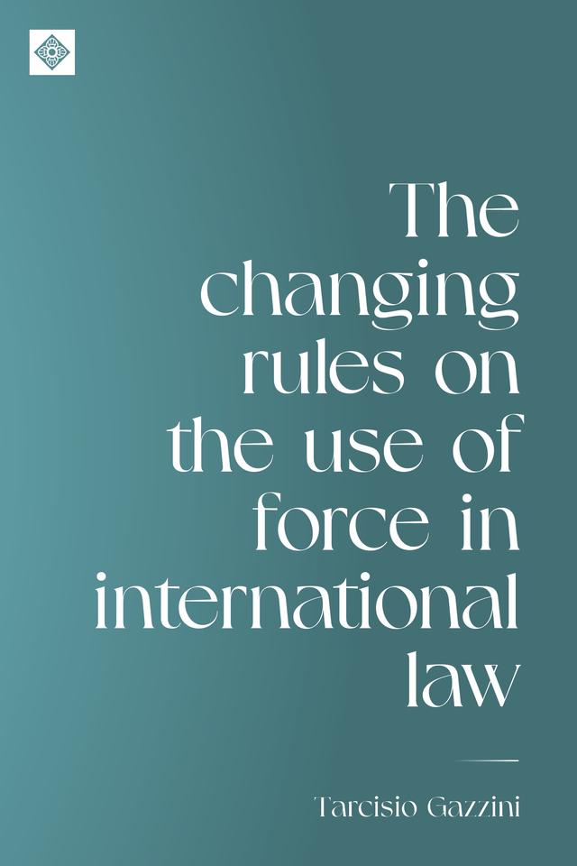 The changing rules on the use of force in international law by Tarcisio Gazzini