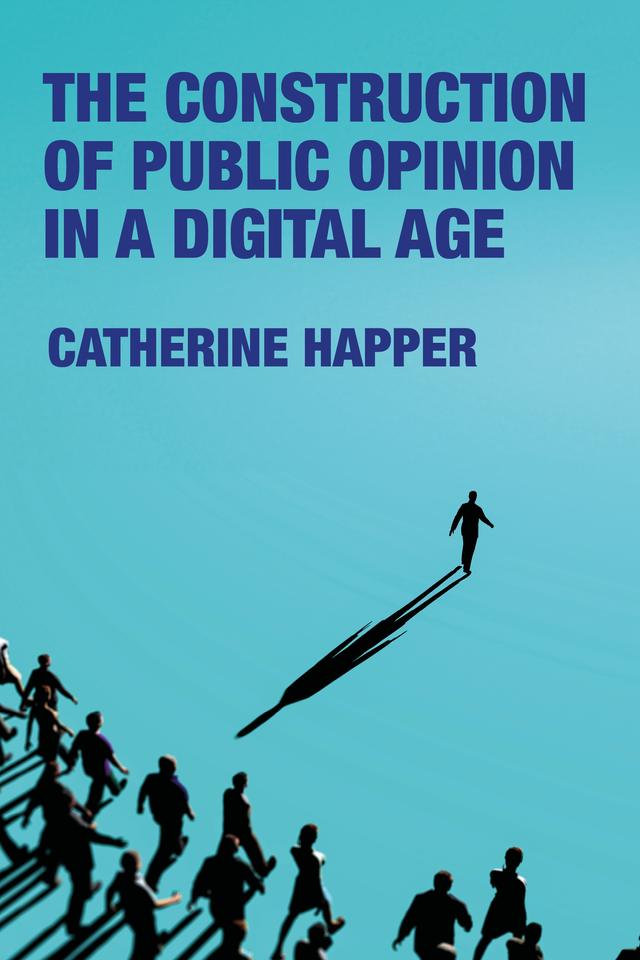 The construction of public opinion in a digital age by Catherine Happer