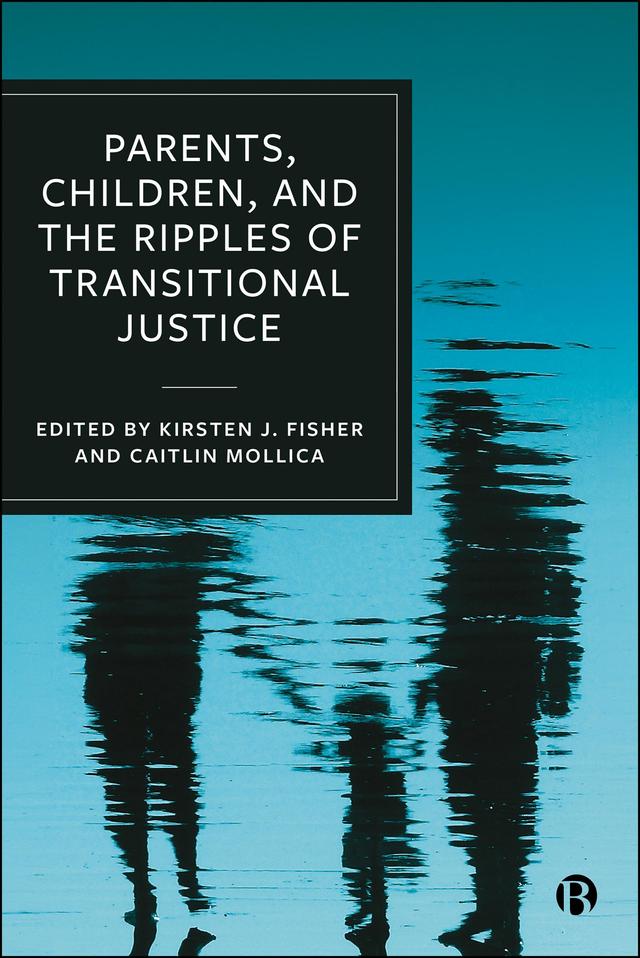Parents, Children, and the Ripples of Transitional Justice by Caitlin Mollica, Kirsten J. Fisher