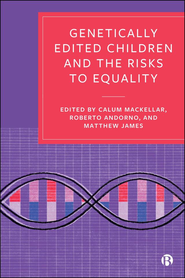Genetically Edited Children and the Risks to Equality by Calum MacKellar, Matthew James, Roberto Andorno