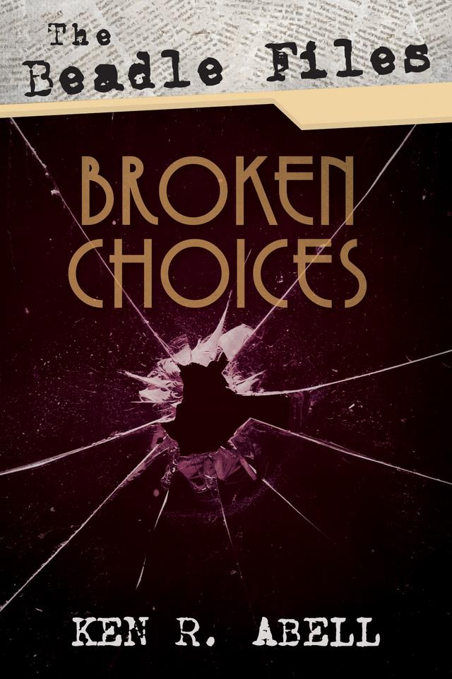 The Beadle Files: Broken Choices by Ken R. Abell