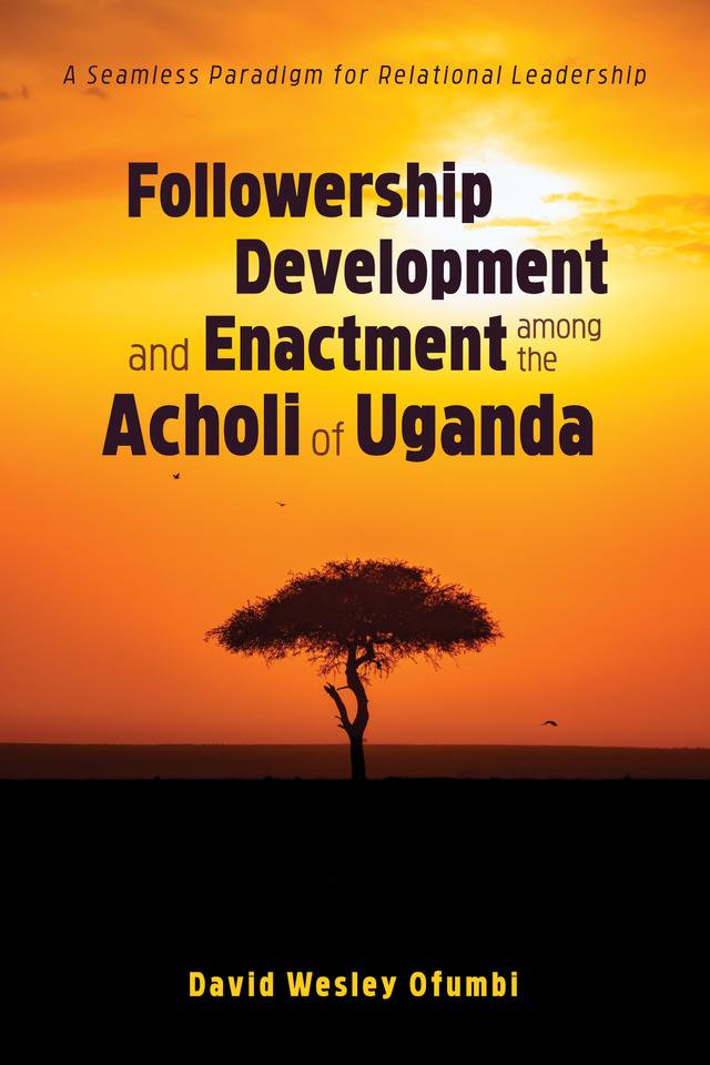 Followership Development and Enactment among the Acholi of Uganda by David Wesley Ofumbi