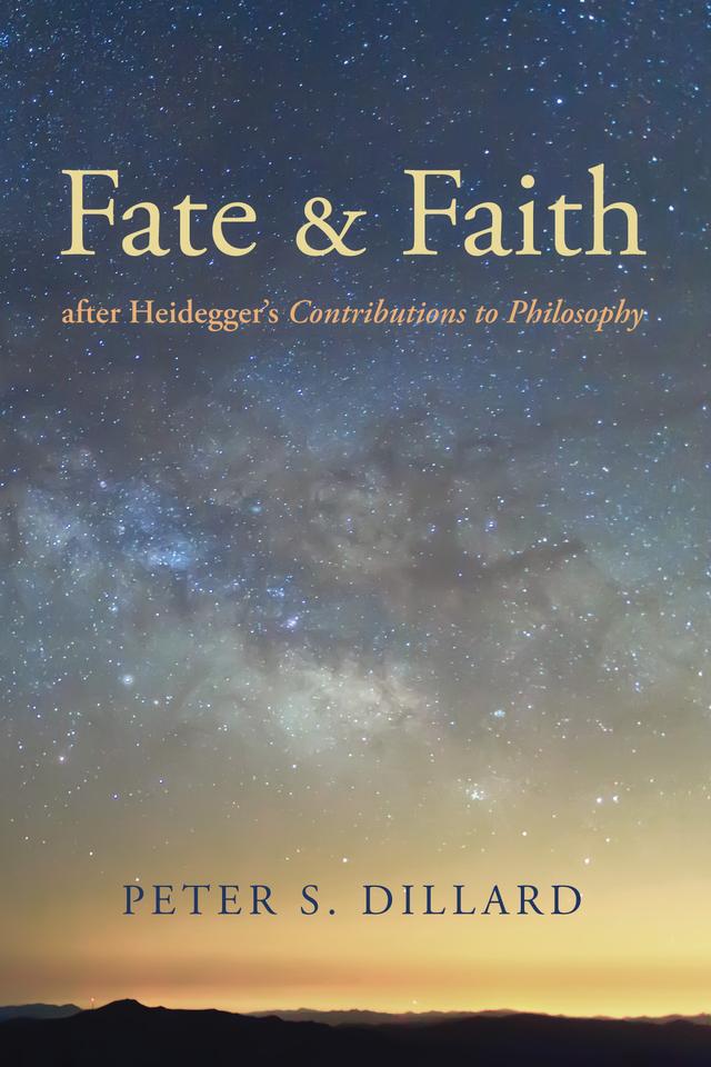 Fate and Faith after Heidegger’s Contributions to Philosophy by Peter S. Dillard
