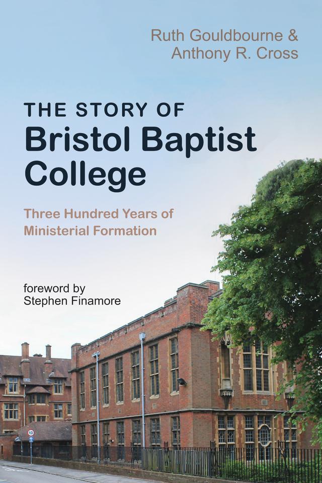 The Story of Bristol Baptist College by Anthony R. Cross, Ruth Gouldbourne, Stephen Finamore
