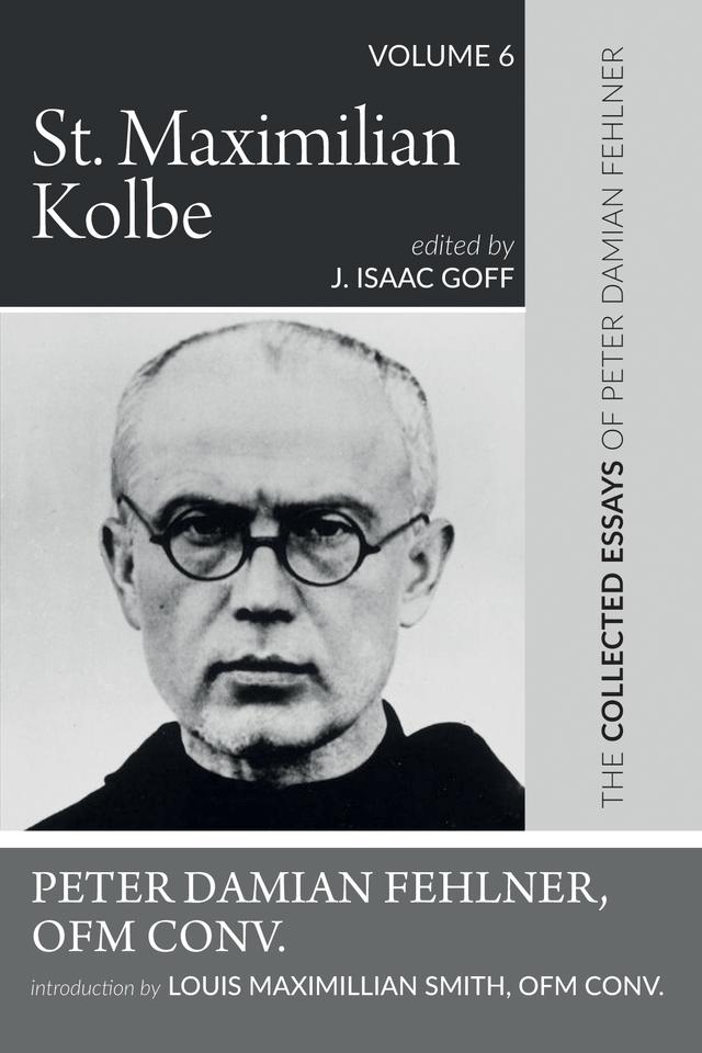 St. Maximilian Kolbe by J. Isaac Goff, Louis Maximillian Smith OFM Conv., Peter Damian Fehlner OFM Conv.