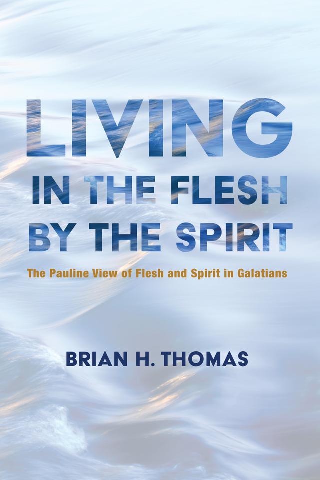 Living in the Flesh by the Spirit by Brian H. Thomas
