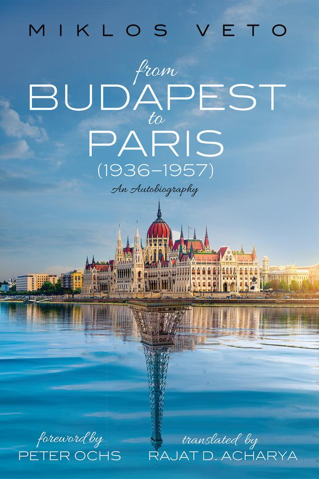 From Budapest to Paris (1936–1957) by Miklos Veto, Peter Ochs, Rajat D. Acharya
