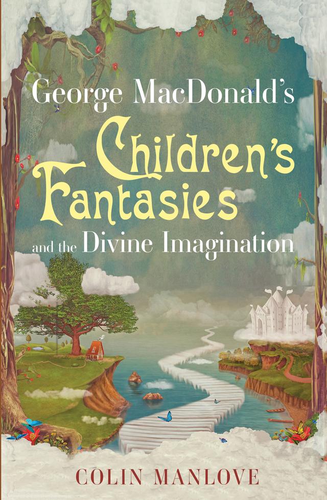George MacDonald's Children's Fantasies and the Divine Imagination by Colin N. Manlove