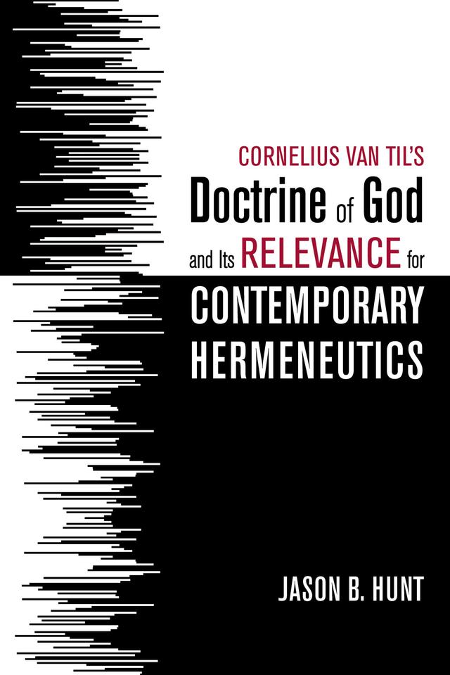 Cornelius Van Til’s Doctrine of God and Its Relevance for Contemporary Hermeneutics by Jason B. Hunt