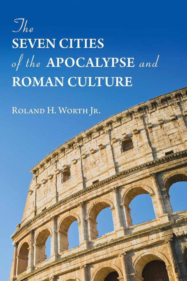 The Seven Cities of the Apocalypse and Roman Culture by Roland H. Worth Jr.