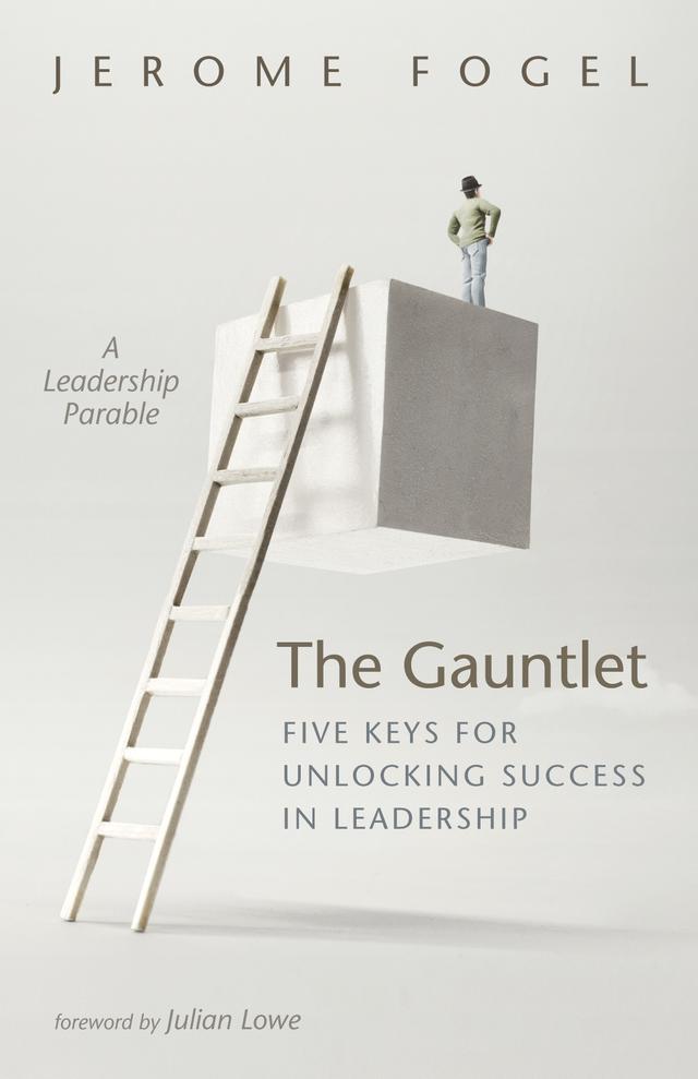 The Gauntlet: Five Keys for Unlocking Success in Leadership by Jerome Fogel, Julian Lowe