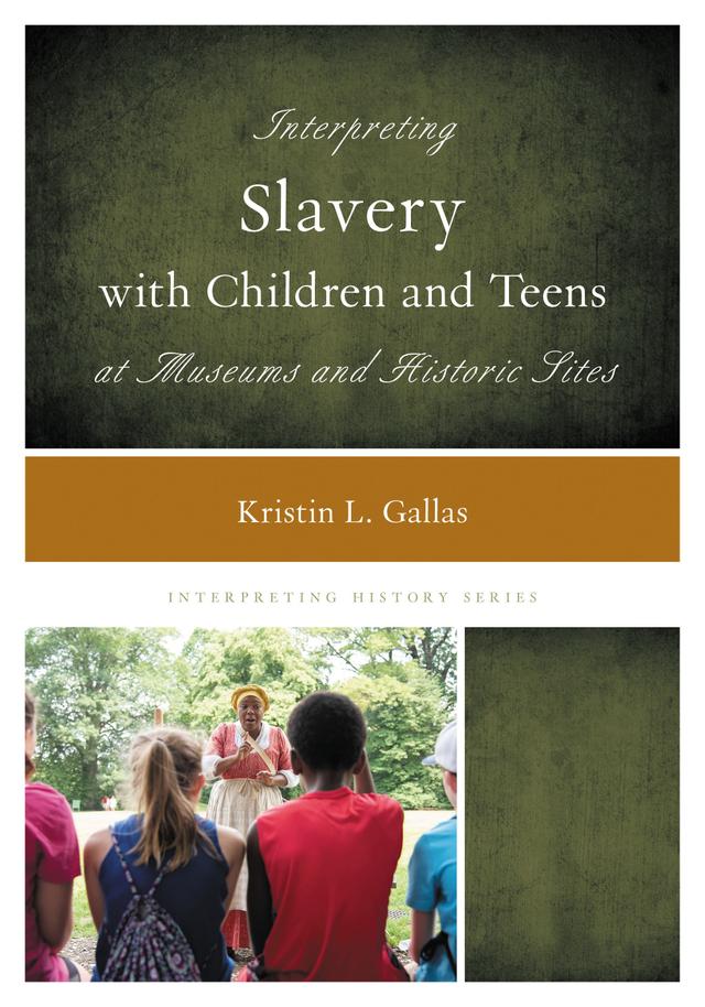 Interpreting Slavery with Children and Teens at Museums and Historic Sites by Kristin L. Gallas